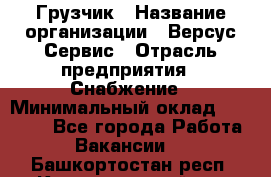 Грузчик › Название организации ­ Версус Сервис › Отрасль предприятия ­ Снабжение › Минимальный оклад ­ 25 000 - Все города Работа » Вакансии   . Башкортостан респ.,Караидельский р-н